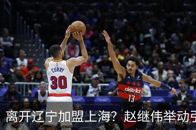 离开辽宁加盟上海？赵继伟举动引猜想，卢伟表态有深意 1队更合适